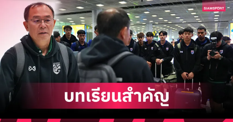 ทีมชาติไทยU23 กลับถึงไทย "โค้ชวัง" หวังศึกเอเชียสะท้อนปัญหาการเตรียมทีม